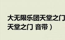 大无限乐团天堂之门 音带（关于大无限乐团天堂之门 音带）