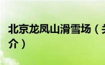 北京龙凤山滑雪场（关于北京龙凤山滑雪场简介）