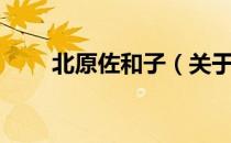 北原佐和子（关于北原佐和子简介）