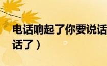 电话响起了你要说话了（电话响起了 你要说话了）