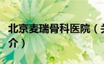北京麦瑞骨科医院（关于北京麦瑞骨科医院简介）
