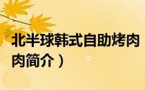 北半球韩式自助烤肉（关于北半球韩式自助烤肉简介）