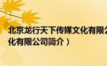北京龙行天下传媒文化有限公司（关于北京龙行天下传媒文化有限公司简介）