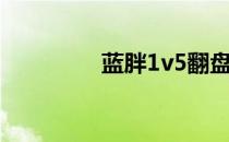 蓝胖1v5翻盘（蓝胖1v5）
