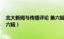 北大新闻与传播评论 第六辑（关于北大新闻与传播评论 第六辑）