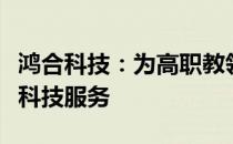 鸿合科技：为高职教领域提供领先的智慧空间科技服务