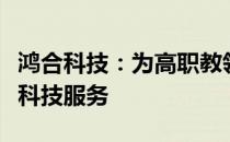 鸿合科技：为高职教领域提供领先的智慧空间科技服务