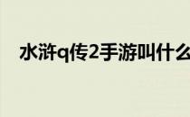 水浒q传2手游叫什么（水浒q传2好玩吗）