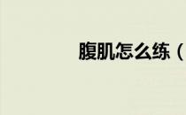 腹肌怎么练（腹肌怎么练）