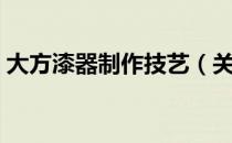 大方漆器制作技艺（关于大方漆器制作技艺）