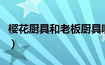 樱花厨具和老板厨具哪个好（樱花厨具怎么样）