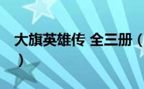 大旗英雄传 全三册（关于大旗英雄传 全三册）