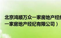 北京鸿顺万众一家房地产经纪有限公司（关于北京鸿顺万众一家房地产经纪有限公司）