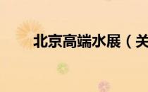 北京高端水展（关于北京高端水展）