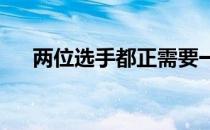 两位选手都正需要一场胜利来重回正轨