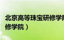 北京高等珠宝研修学院（关于北京高等珠宝研修学院）