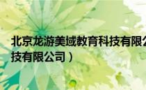 北京龙游美域教育科技有限公司（关于北京龙游美域教育科技有限公司）