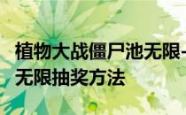 植物大战僵尸池无限-植物大战僵尸2移动用户无限抽奖方法
