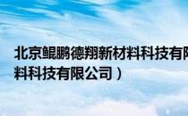 北京鲲鹏德翔新材料科技有限公司（关于北京鲲鹏德翔新材料科技有限公司）