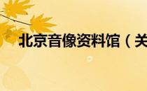 北京音像资料馆（关于北京音像资料馆）