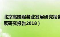 北京高端服务业发展研究报告2018（关于北京高端服务业发展研究报告2018）