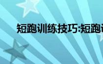 短跑训练技巧:短跑训练中的四个误区！