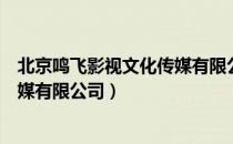 北京鸣飞影视文化传媒有限公司（关于北京鸣飞影视文化传媒有限公司）