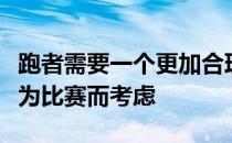 跑者需要一个更加合理的训练计划这不仅仅是为比赛而考虑