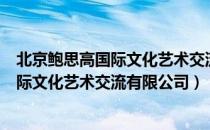北京鲍思高国际文化艺术交流有限公司（关于北京鲍思高国际文化艺术交流有限公司）