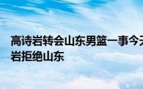高诗岩转会山东男篮一事今天有了新消息有国内媒体称高诗岩拒绝山东