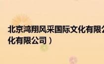 北京鸿翔风采国际文化有限公司（关于北京鸿翔风采国际文化有限公司）