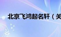 北京飞鸿起名轩（关于北京飞鸿起名轩）