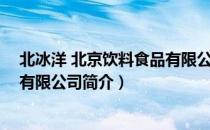 北冰洋 北京饮料食品有限公司（关于北冰洋 北京饮料食品有限公司简介）