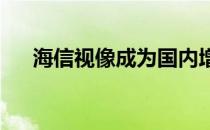 海信视像成为国内增长最快的电视品牌