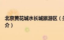 北京黄花城水长城旅游区（关于北京黄花城水长城旅游区简介）