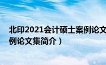 北印2021会计硕士案例论文集（关于北印2021会计硕士案例论文集简介）