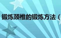 锻炼颈椎的锻炼方法（锻炼颈椎的有效方法）