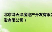 北京鸿天泽房地产开发有限公司（关于北京鸿天泽房地产开发有限公司）