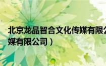 北京龙品智合文化传媒有限公司（关于北京龙品智合文化传媒有限公司）