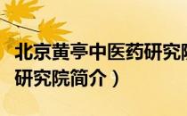 北京黄亭中医药研究院（关于北京黄亭中医药研究院简介）