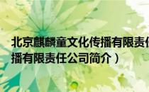 北京麒麟童文化传播有限责任公司（关于北京麒麟童文化传播有限责任公司简介）