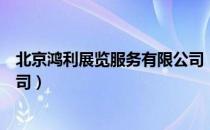 北京鸿利展览服务有限公司（关于北京鸿利展览服务有限公司）