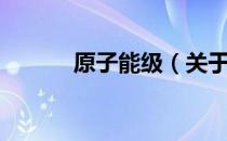 原子能级（关于原子能级介绍）