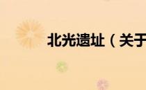 北光遗址（关于北光遗址简介）