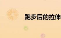 跑步后的拉伸有什么好处呢