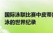 国际泳联比赛中皮蒂打破了短池男子100米蛙泳的世界纪录
