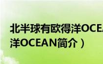 北半球有欧得洋OCEAN（关于北半球有欧得洋OCEAN简介）