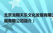 北京龙翔天乐文化发展有限公司（关于北京龙翔天乐文化发展有限公司简介）
