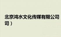 北京鸿水文化传媒有限公司（关于北京鸿水文化传媒有限公司）