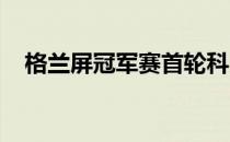 格兰屏冠军赛首轮科贝尔新赛季首战告捷